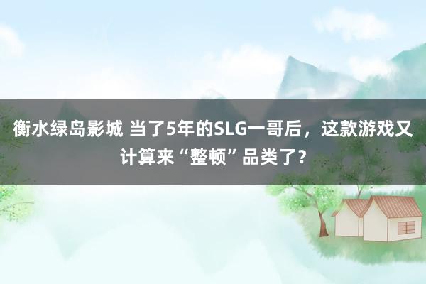衡水绿岛影城 当了5年的SLG一哥后，这款游戏又计算来“整顿”品类了？