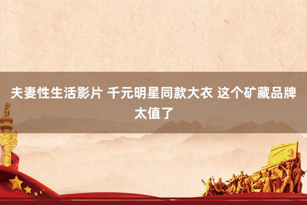 夫妻性生活影片 千元明星同款大衣 这个矿藏品牌太值了
