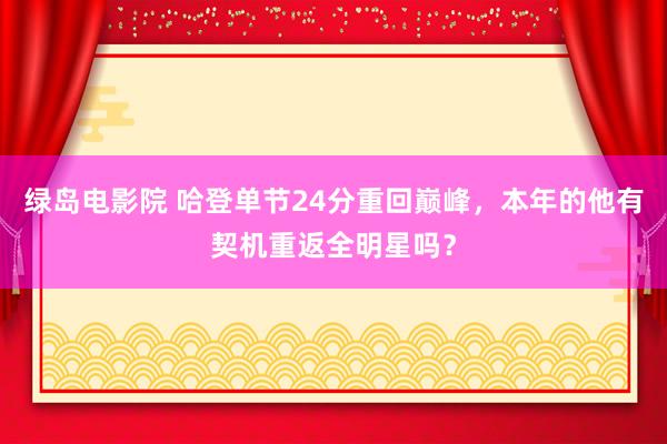 绿岛电影院 哈登单节24分重回巅峰，本年的他有契机重返全明星吗？