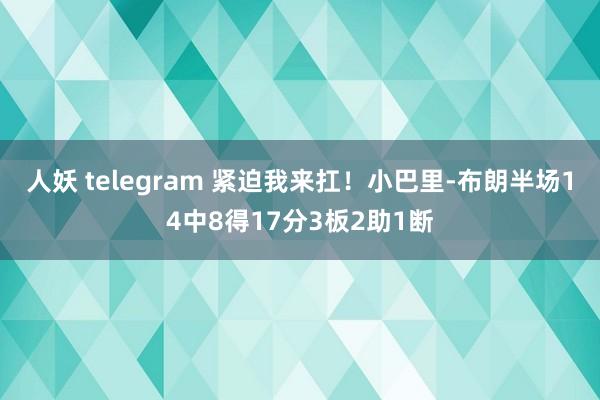 人妖 telegram 紧迫我来扛！小巴里-布朗半场14中8得17分3板2助1断