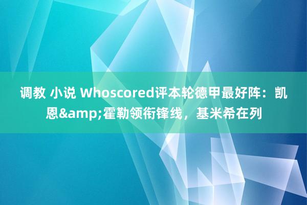 调教 小说 Whoscored评本轮德甲最好阵：凯恩&霍勒领衔锋线，基米希在列