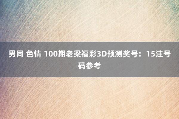 男同 色情 100期老梁福彩3D预测奖号：15注号码参考