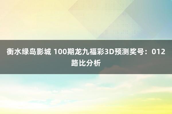 衡水绿岛影城 100期龙九福彩3D预测奖号：012路比分析